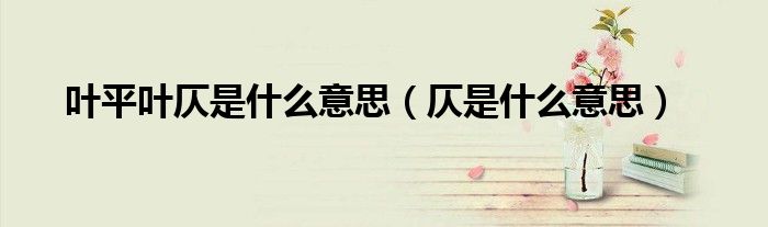 葉平葉仄是什么意思（仄是什么意思）