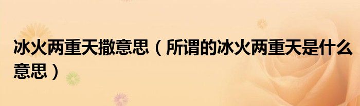 冰火兩重天撒意思（所謂的冰火兩重天是什么意思）