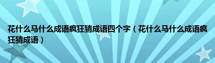 花什么馬什么成語瘋狂猜成語四個(gè)字（花什么馬什么成語瘋狂猜成語）