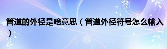 管道的外徑是啥意思（管道外徑符號怎么輸入）