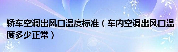 轎車空調(diào)出風(fēng)口溫度標(biāo)準(zhǔn)（車內(nèi)空調(diào)出風(fēng)口溫度多少正常）