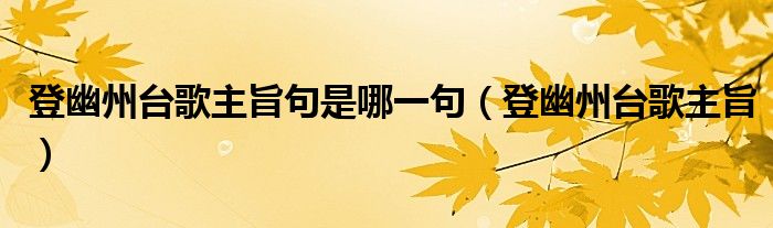 登幽州臺(tái)歌主旨句是哪一句（登幽州臺(tái)歌主旨）