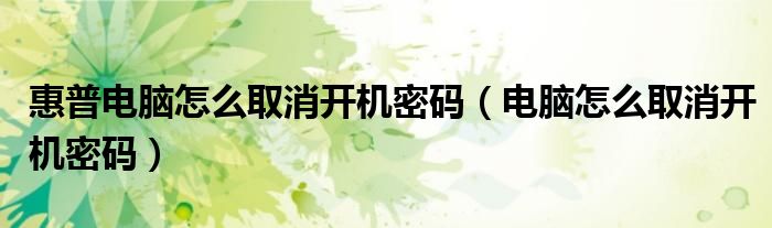 惠普電腦怎么取消開機(jī)密碼（電腦怎么取消開機(jī)密碼）