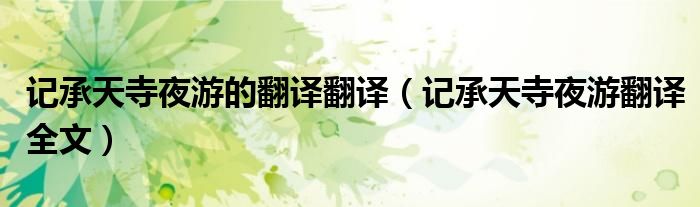 記承天寺夜游的翻譯翻譯（記承天寺夜游翻譯全文）