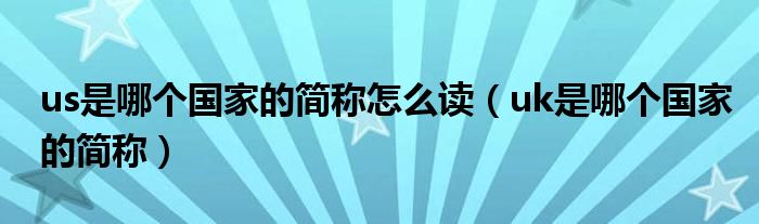 us是哪個(gè)國家的簡(jiǎn)稱怎么讀（uk是哪個(gè)國家的簡(jiǎn)稱）