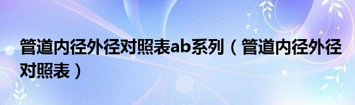 管道內徑外徑對照表ab系列（管道內徑外徑對照表）