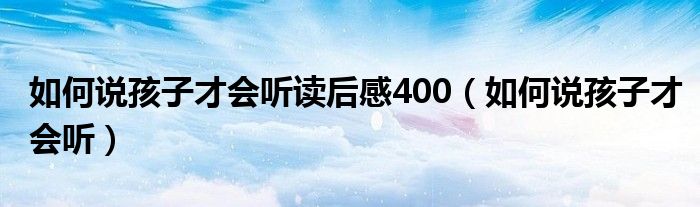 如何說孩子才會聽讀后感400（如何說孩子才會聽）