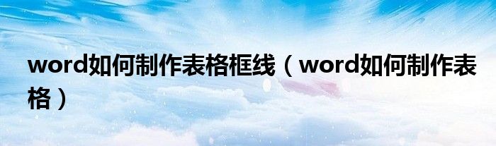 word如何制作表格框線（word如何制作表格）