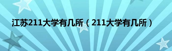 江蘇211大學(xué)有幾所（211大學(xué)有幾所）