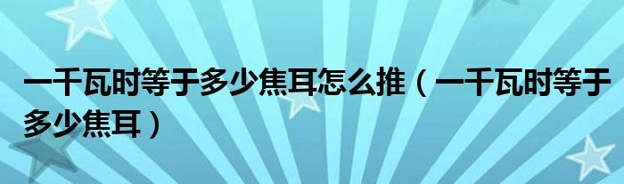 一千瓦時(shí)等于多少焦耳怎么推（一千瓦時(shí)等于多少焦耳）