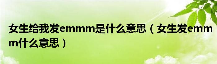 女生給我發(fā)emmm是什么意思（女生發(fā)emmm什么意思）