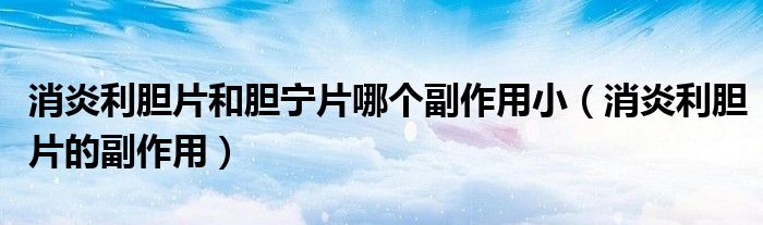 消炎利膽片和膽寧片哪個(gè)副作用?。ㄏ桌懫母弊饔茫? />
                                         </a>
                                    </div>
                                 <div   id=