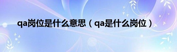 qa崗位是什么意思（qa是什么崗位）