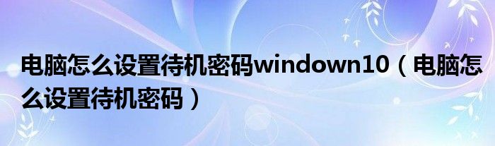 電腦怎么設(shè)置待機(jī)密碼windown10（電腦怎么設(shè)置待機(jī)密碼）