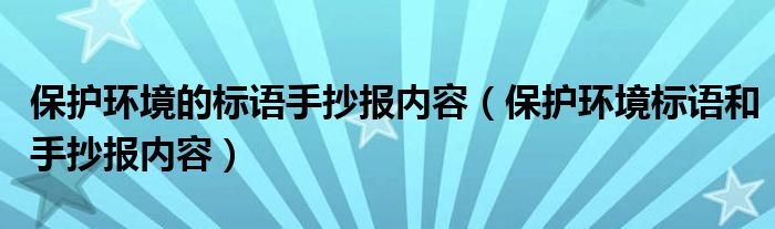 保護(hù)環(huán)境的標(biāo)語手抄報(bào)內(nèi)容（保護(hù)環(huán)境標(biāo)語和手抄報(bào)內(nèi)容）