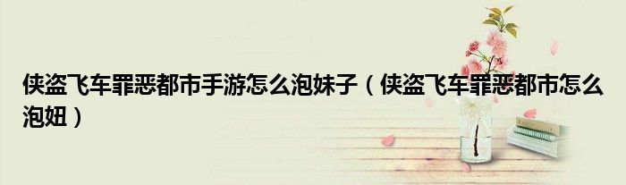 俠盜飛車罪惡都市手游怎么泡妹子（俠盜飛車罪惡都市怎么泡妞）