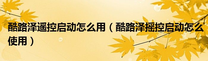 酷路澤遙控啟動怎么用（酷路澤搖控啟動怎么使用）