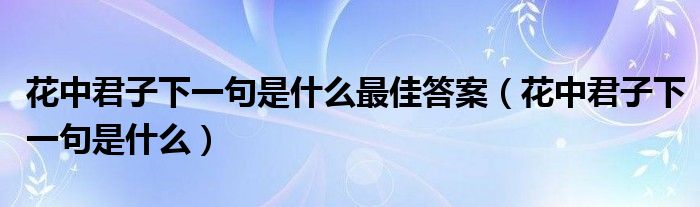 花中君子下一句是什么最佳答案（花中君子下一句是什么）