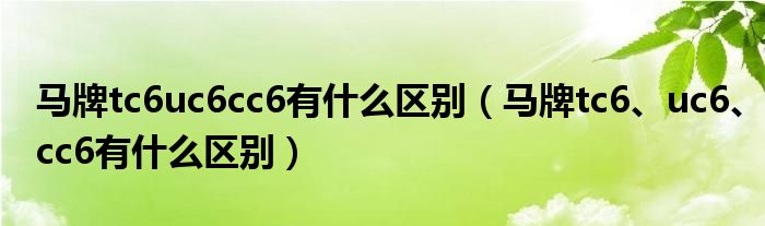 馬牌tc6uc6cc6有什么區(qū)別（馬牌tc6、uc6、cc6有什么區(qū)別）