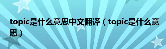 topic是什么意思中文翻譯（topic是什么意思）