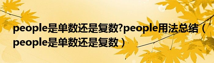 people是單數(shù)還是復(fù)數(shù)?people用法總結(jié)（people是單數(shù)還是復(fù)數(shù)）