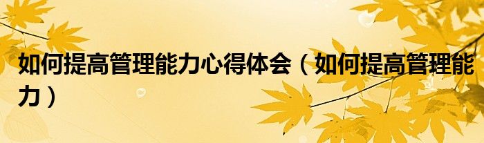 如何提高管理能力心得體會（如何提高管理能力）