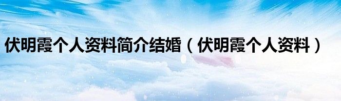 伏明霞個人資料簡介結婚（伏明霞個人資料）
