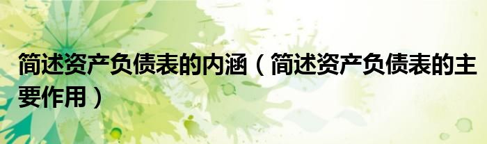 簡述資產(chǎn)負債表的內(nèi)涵（簡述資產(chǎn)負債表的主要作用）
