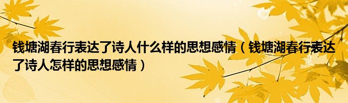 錢塘湖春行表達(dá)了詩(shī)人什么樣的思想感情（錢塘湖春行表達(dá)了詩(shī)人怎樣的思想感情）