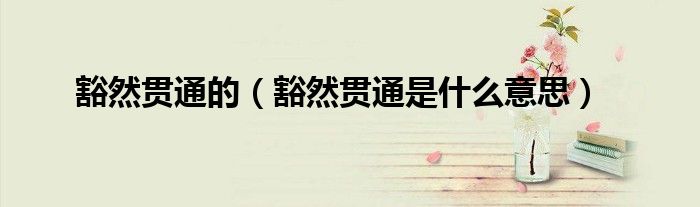 豁然貫通的（豁然貫通是什么意思）