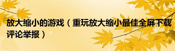 放大縮小的游戲（重玩放大縮小最佳全屏下載評論舉報(bào)）