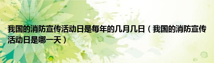 我國的消防宣傳活動(dòng)日是每年的幾月幾日（我國的消防宣傳活動(dòng)日是哪一天）