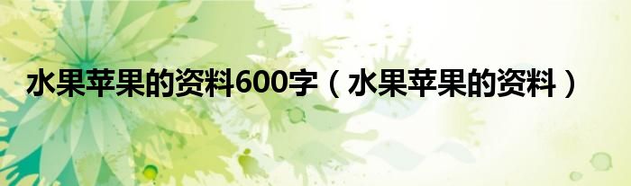 水果蘋(píng)果的資料600字（水果蘋(píng)果的資料）