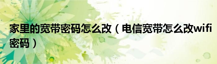 家里的寬帶密碼怎么改（電信寬帶怎么改wifi密碼）