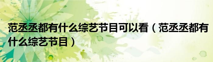 范丞丞都有什么綜藝節(jié)目可以看（范丞丞都有什么綜藝節(jié)目）