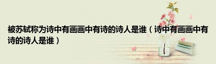 被蘇軾稱為詩中有畫畫中有詩的詩人是誰（詩中有畫畫中有詩的詩人是誰）