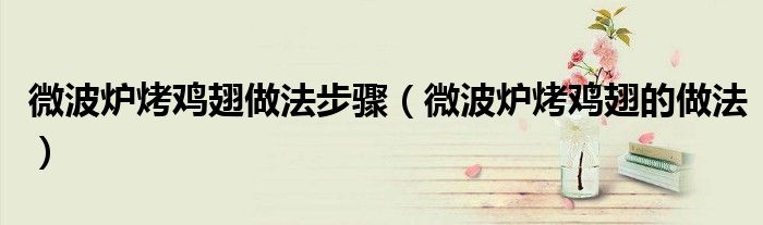 微波爐烤雞翅做法步驟（微波爐烤雞翅的做法）