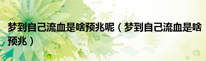 夢(mèng)到自己流血是啥預(yù)兆呢（夢(mèng)到自己流血是啥預(yù)兆）