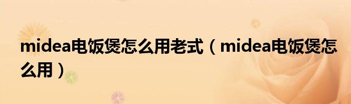 midea電飯煲怎么用老式（midea電飯煲怎么用）