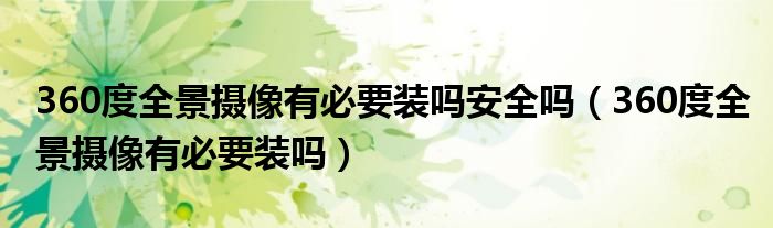 360度全景攝像有必要裝嗎安全嗎（360度全景攝像有必要裝嗎）