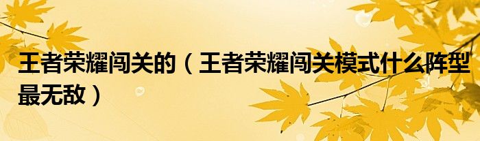 王者榮耀闖關(guān)的（王者榮耀闖關(guān)模式什么陣型最無(wú)敵）
