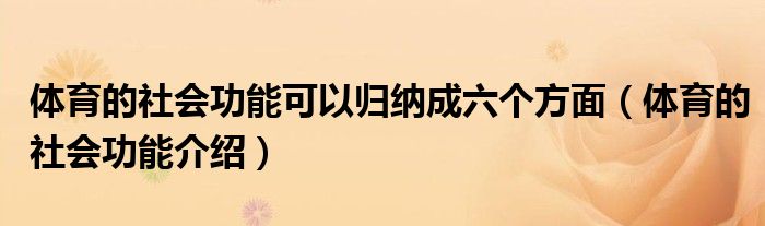 體育的社會(huì)功能可以歸納成六個(gè)方面（體育的社會(huì)功能介紹）