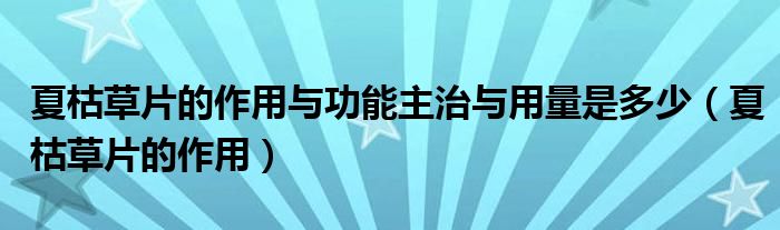 夏枯草片的作用與功能主治與用量是多少（夏枯草片的作用）