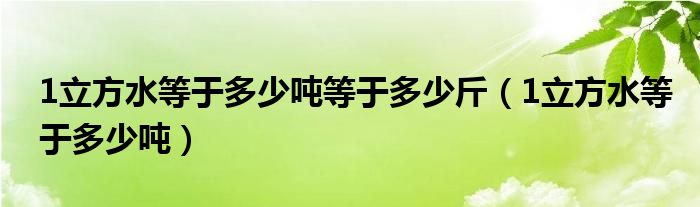 1立方水等于多少噸等于多少斤（1立方水等于多少噸）