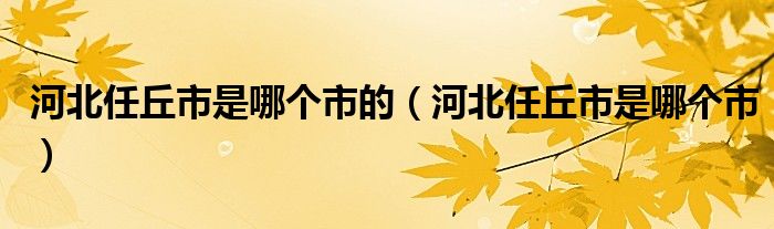 河北任丘市是哪個(gè)市的（河北任丘市是哪個(gè)市）