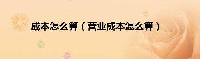 成本怎么算（營業(yè)成本怎么算）