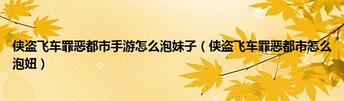 俠盜飛車罪惡都市手游怎么泡妹子（俠盜飛車罪惡都市怎么泡妞）