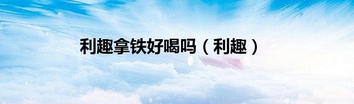 利趣拿鐵好喝嗎（利趣）