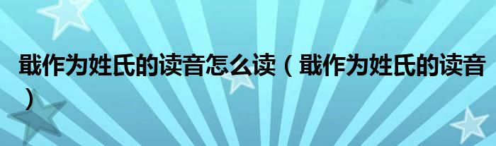 戢作為姓氏的讀音怎么讀（戢作為姓氏的讀音）