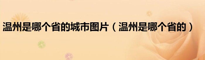 溫州是哪個省的城市圖片（溫州是哪個省的）